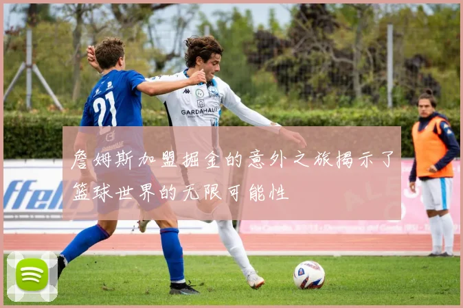 詹姆斯加盟掘金的意外之旅揭示了篮球世界的无限可能性