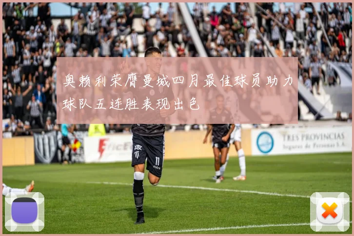 奥赖利荣膺曼城四月最佳球员助力球队五连胜表现出色