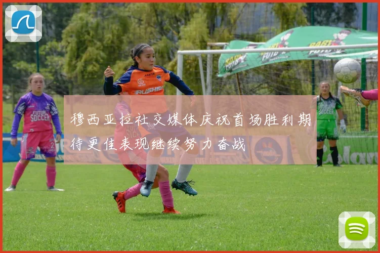 穆西亚拉社交媒体庆祝首场胜利期待更佳表现继续努力奋战