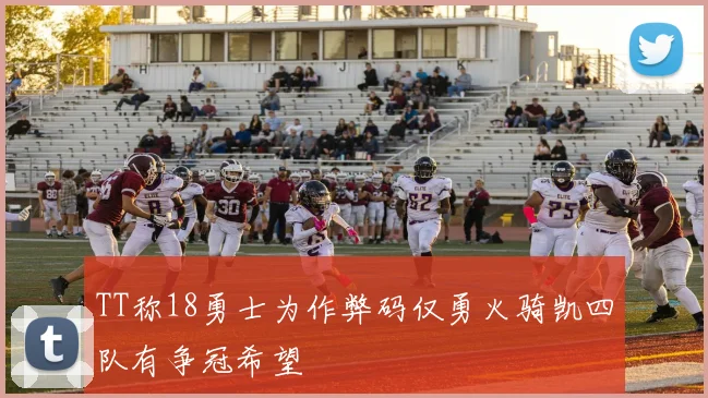 TT称18勇士为作弊码仅勇火骑凯四队有争冠希望